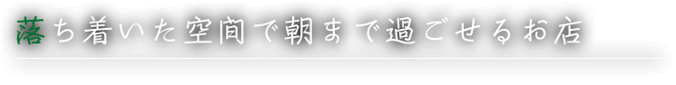 落ち着いた空間で朝まで過ごせるお店