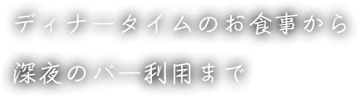 ディナータイムのお食事から深夜のバー利用まで